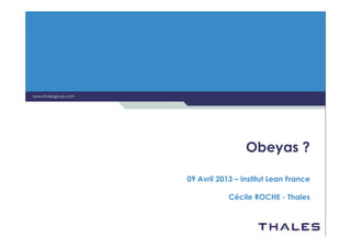 www.thalesgroup.com




                                       Obeyas ?

                      09 Avril 2013 – Institut Lean France

                                  Cécile ROCHE - Thales
 