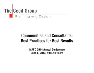 Communities and Consultants:
Best Practices for Best Results
MAPD 2014 Annual Conference
June 6, 2014, 9:00-10:30am
 