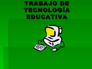 TRABAJO DE TECNOLOGÍA EDUCATIVA 