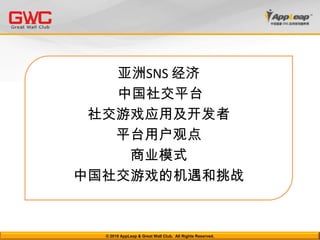亚洲SNS 经济 中国社交平台社交游戏应用及开发者平台用户观点商业模式中国社交游戏的机遇和挑战© 2010 AppLeap & Great Wall Club.  All Rights Reserved. 