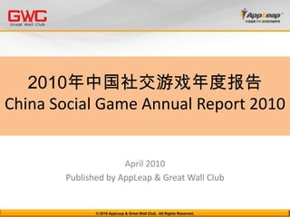 2010年中国社交游戏年度报告 China Social Game Annual Report 2010 April 2010 Published by AppLeap & Great Wall Club © 2010 AppLeap & Great Wall Club.  All Rights Reserved.  
