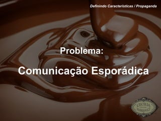 Definindo Características / Propaganda Problema: Comunicação Esporádica 