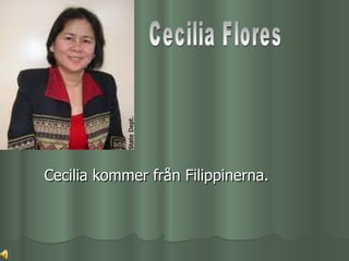 Cecilia kommer från Filippinerna.
 