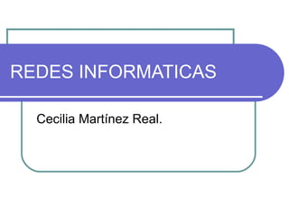 REDES INFORMATICAS Cecilia Martínez Real. 