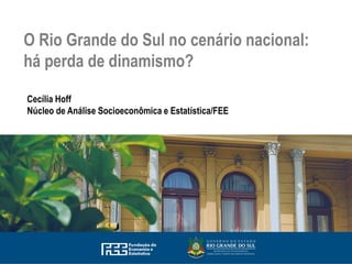 O Rio Grande do Sul no cenário nacional:
há perda de dinamismo?
Cecília Hoff
Núcleo de Análise Socioeconômica e Estatística/FEE
 