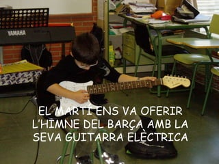 EL MARTÍ ENS VA OFERIR L’HIMNE DEL BARÇA AMB LA SEVA GUITARRA ELÈCTRICA 