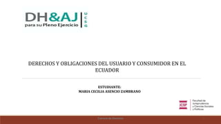 Carrera de Derecho 1
ESTUDIANTE:
MARIA CECILIA ASENCIO ZAMBRANO
DERECHOS Y OBLIGACIONES DEL USUARIO Y CONSUMIDOR EN EL
ECUADOR
 