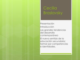 Cecilia Braslavsky Presentación Introducción Las grandes tendencias del desarrollo contemporáneo  El nuevo sentido de la educación secundaria: formar por competencias e identidades.  
