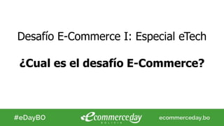 Desafío E-Commerce I: Especial eTech
¿Cual es el desafío E-Commerce?
 
