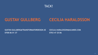 TACK!
GUSTAV GULLBERG
GUSTAV.GULLBERG@TRANSFORMATORDESIGN.SE
0708 86 01 37
21
CECILIA HARALDSSON
CECILIA.HARALDSSON@ACANDO.COM
0703 47 25 86
 