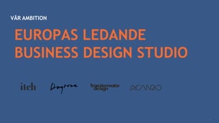 EUROPAS LEDANDE
BUSINESS DESIGN STUDIO
VÅR AMBITION
4
 