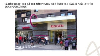 SÅ HÄR KUNDE DET GÅ TILL NÄR POSTEN GICK ÖVER TILL OMBUD ISTÄLLET FÖR
EGNA POSTKONTOR
8
 