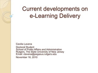 Current developments on e-Learning Delivery Cecilia Lavena Doctoral StudentSchool of Public Affairs and AdministrationRutgers, The State University of New JerseyEmail: clavena@pegasus.rutgers.edu November 16, 2010 