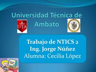 Trabajo de NTICS 2
  Ing. Jorge Núñez
Alumna: Cecilia López
 