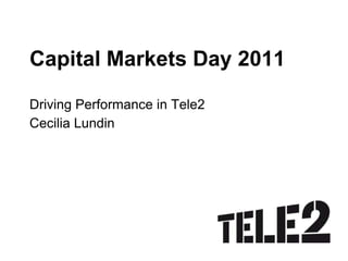 Capital Markets Day 2011 Driving Performance in Tele2 Cecilia Lundin 