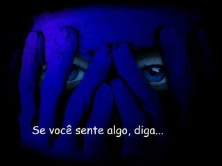 Se você sente algo, diga...   