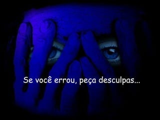Se você errou, peça desculpas...   