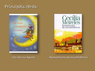 Principais obras: 
- Ou Isto ou Aquilo; - Romantismo da Inconfidência 
 