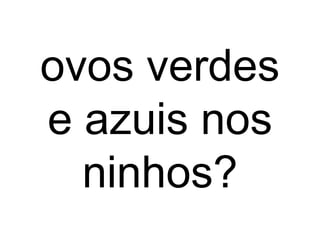 ovos verdes
e azuis nos
ninhos?
 