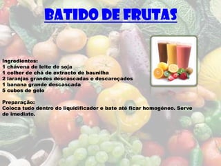Batido de frutas

Ingredientes:
1 chávena de leite de soja
1 colher de chá de extracto de baunilha
2 laranjas grandes descascadas e descaroçados
1 banana grande descascada
5 cubos de gelo

Preparação:
Coloca tudo dentro do liquidificador e bate até ficar homogéneo. Serve
de imediato.
 