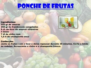 Ponche de Frutas

Ingredientes:
250 gr de amoras
250 gr de framboesas congeladas
6 cl. de licor de amoras silvestres
1 limão
7 dl de vinho rosé
1,5 lt de champanhe seco

Confecção:
Junte os frutos com o licor e deixe repousar durante 30 minutos. Corte o limão
às rodelas. Acrescente o vinho e o champanhe fresco.
 
