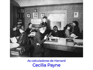 As calculadoras de Harvard
Cecilia Payne
 
