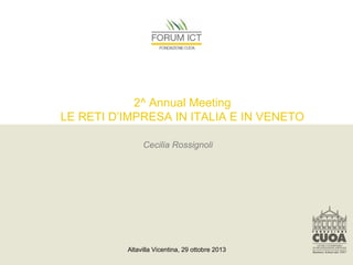 2^ Annual Meeting
LE RETI D’IMPRESA IN ITALIA E IN VENETO
Cecilia Rossignoli

Altavilla Vicentina, 29 ottobre 2013

 