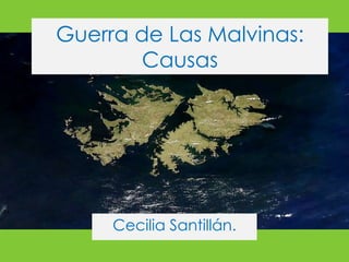 Guerra de Las Malvinas:
Causas
Cecilia Santillán.
 