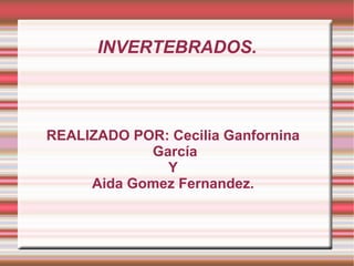 INVERTEBRADOS. REALIZADO POR: Cecilia Ganfornina García Y Aida Gomez Fernandez. 