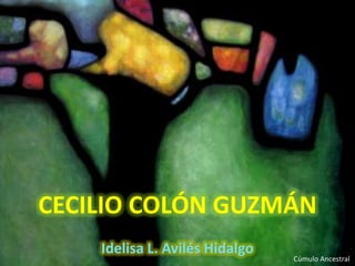 CECILIO COLÓN GUZMÁN Idelisa L. Avilés Hidalgo Cúmulo Ancestral 