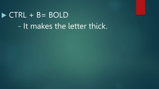  CTRL + B= BOLD
- It makes the letter thick.
 