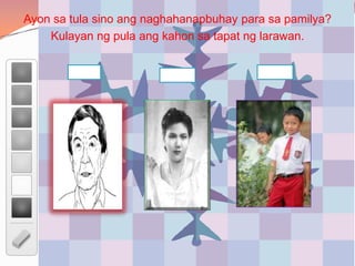 Ayon sa tula sino ang naghahanapbuhay para sa pamilya?
Kulayan ng pula ang kahon sa tapat ng larawan.