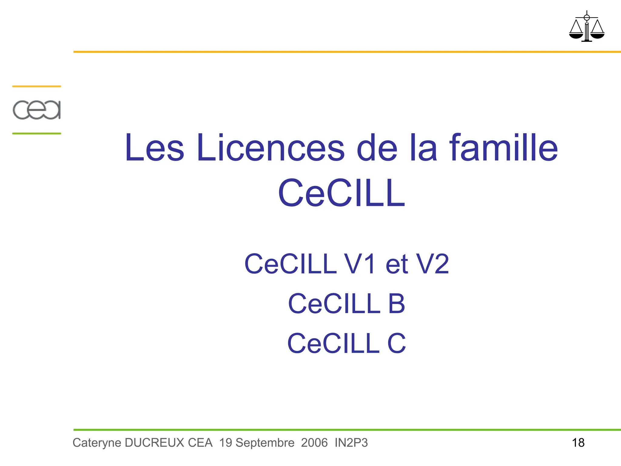 18
Cateryne DUCREUX CEA 19 Septembre 2006 IN2P3
Les Licences de la famille
CeCILL
CeCILL V1 et V2
CeCILL B
CeCILL C
 