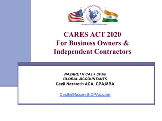 CARES ACT 2020
For Business Owners &
Independent Contractors
NAZARETH CAs + CPAs
GLOBAL ACCOUNTANTS
Cecil Nazareth ACA, CPA,MBA
Cecil@NazarethCPAs.com
 