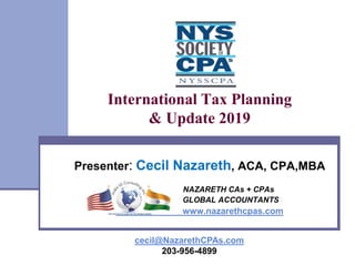 International Tax Planning
& Update 2019
Presenter: Cecil Nazareth, ACA, CPA,MBA
NAZARETH CAs + CPAs
GLOBAL ACCOUNTANTS
www.nazarethcpas.com
cecil@NazarethCPAs.com
203-956-4899
 