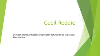 Cecil Reddie
Dr. Cecil Reddie, educador progresista y cofundador de la Escuela
Abbotsholme
 