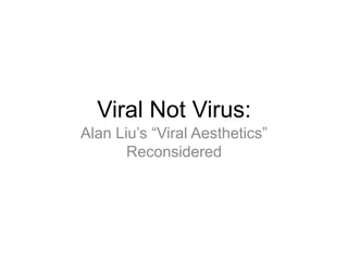 Viral Not Virus: Alan Liu’s “Viral Aesthetics” Reconsidered 