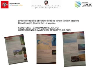 Lettura con relativo laboratorio tratto dal libro di storia in adozione
StoriAttiva di E. Stumpo Ed. Le Monnier.
GEOSTORIA: I CAMBIAMENTI CLIMATICI
I CAMBIAMENTI CLIMATICI DAL MEDIOEVO AD OGGI
 