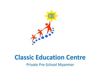 Classic Education Centre
Private Pre-School Myanmar
 
