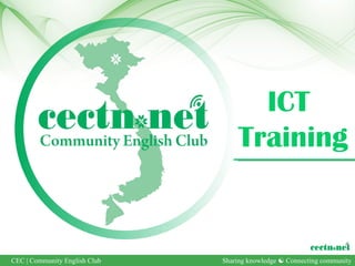 ICT
                                   Training


CEC | Community English Club   Sharing knowledge  Connecting community
 