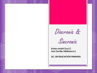 Diacronía &
Sincronía
Evelyn Anahi Cruz C.
Ana Cecilia Villafranca S.
LIC. EN EDUCACION PRIMARIA

 