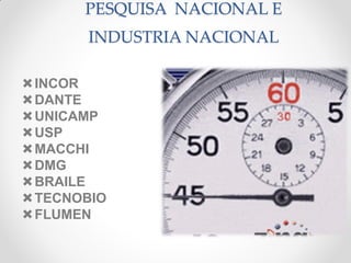 PESQUISA NACIONAL E
       INDUSTRIA NACIONAL

INCOR
DANTE
UNICAMP
USP
MACCHI
DMG
BRAILE
TECNOBIO
FLUMEN
 