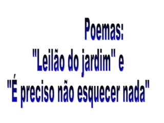 Poemas: "Leilão do jardim'' e  "É preciso não esquecer nada" 