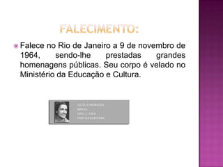  Falece

no Rio de Janeiro a 9 de novembro de
1964,
sendo-lhe
prestadas
grandes
homenagens públicas. Seu corpo é velado no
Ministério da Educação e Cultura.

 