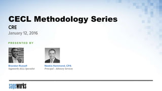 Brandon Russell
Sageworks ALLL Specialist
CECL Methodology Series
CRE
January 12, 2016
P R E S E N T E D B Y
Neekis Hammond, CPA
Principal – Advisory Services
 
