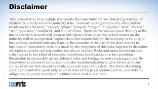 Disclaimer
This presentation may include statements that constitute “forward-looking statements”
relative to publicly available industry data. Forward-looking statements often contain
words such as “believe,” “expect,” “plans,” “project,” “target,” “anticipate,” “will,” “should,”
“see,” “guidance,” “confident” and similar terms. There can be no assurance that any of the
future events discussed will occur as anticipated, if at all, or that actual results on the
industry will be as expected. Sageworks is not responsible for the accuracy or validity of
this publicly available industry data, or the outcome of the use of this data relative to
business or investment decisions made by the recipients of this data. Sageworks disclaims
all representations and warranties, express or implied. Risks and uncertainties include
risks related to the effect of economic conditions and financial market conditions;
fluctuation in commodity prices, interest rates and foreign currency exchange rates. No
Sageworks employee is authorized to make recommendations or give advice as to any
course of action that should be made as an outcome of this data. The forward-looking
statements and data speak only as of the date of this presentation and we undertake no
obligation to update or revise this information as of a later date.
4
 