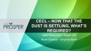 CECL – NOW THAT THE
DUST IS SETTLING, WHAT’S
REQUIRED?
John Robertson – Baker Hill
Noah Coonce – Emprise Bank
 