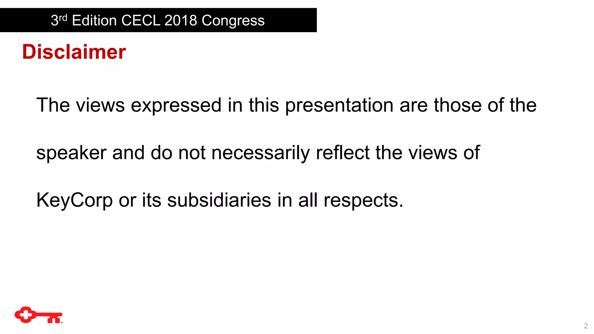 2
Disclaimer
The views expressed in this presentation are those of the
speaker and do not necessarily reflect the views of
KeyCorp or its subsidiaries in all respects.
3rd Edition CECL 2018 Congress
 