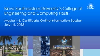 Nova Southeastern University’s College of
Engineering and Computing Hosts:
Master’s & Certificate Online Information Session
July 14, 2015
 