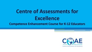 Centre of Assessments for
Excellence
Competence Enhancement Course for K-12 Educators
 